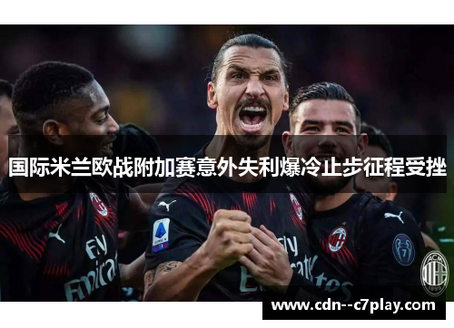 国际米兰欧战附加赛意外失利爆冷止步征程受挫